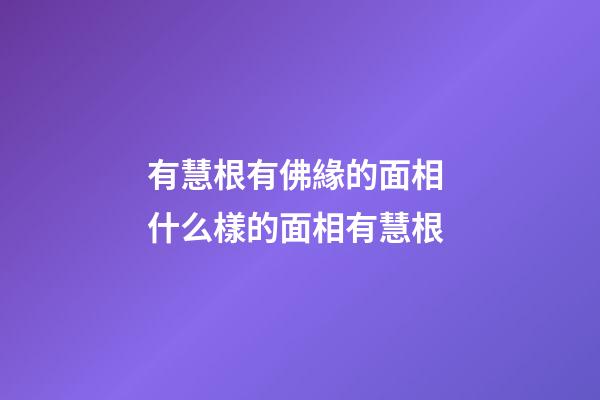 有慧根有佛緣的面相 什么樣的面相有慧根
